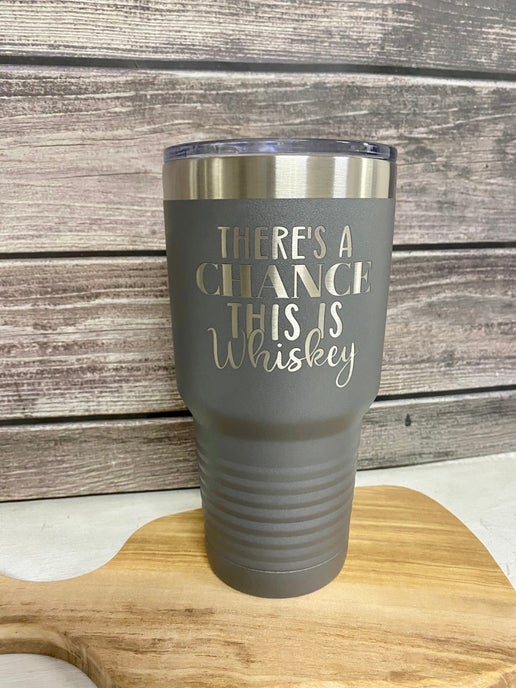 “There’s a Chance This is Whiskey” Stainless Steel Tumbler – Personalized Drinkware